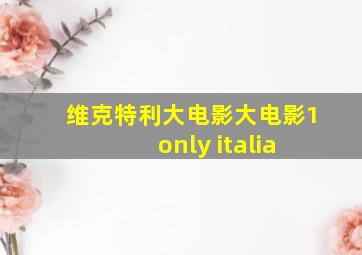 维克特利大电影大电影1 only italia